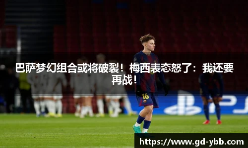 巴萨梦幻组合或将破裂！梅西表态怒了：我还要再战！