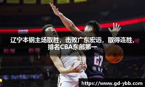 辽宁本钢主场取胜，击败广东宏远，取得连胜，排名CBA东部第一