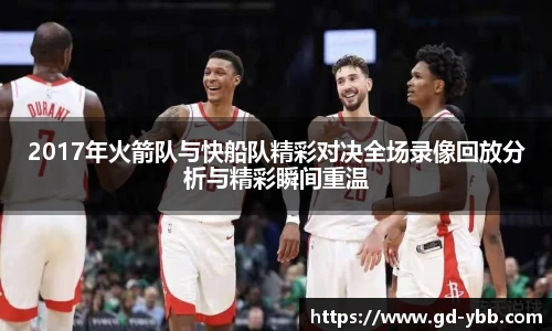 2017年火箭队与快船队精彩对决全场录像回放分析与精彩瞬间重温