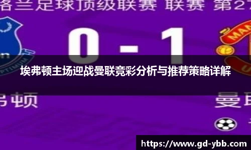 埃弗顿主场迎战曼联竞彩分析与推荐策略详解