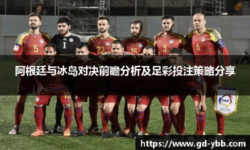 阿根廷与冰岛对决前瞻分析及足彩投注策略分享