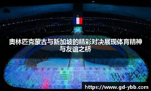 奥林匹克蒙古与新加坡的精彩对决展现体育精神与友谊之桥