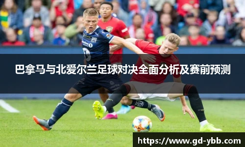 巴拿马与北爱尔兰足球对决全面分析及赛前预测