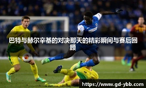 巴特与赫尔辛基的对决那天的精彩瞬间与赛后回顾