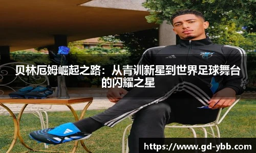 贝林厄姆崛起之路：从青训新星到世界足球舞台的闪耀之星